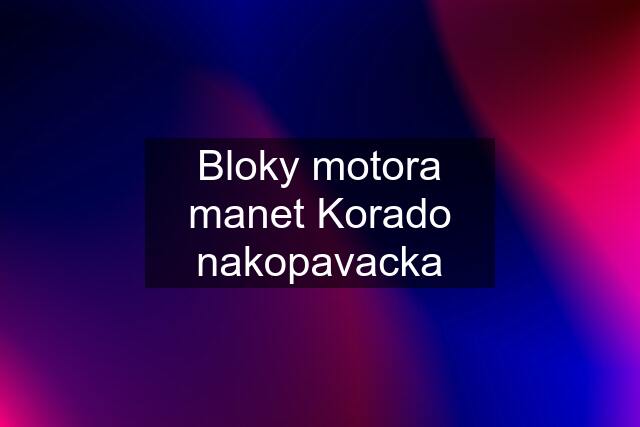 Bloky motora manet Korado nakopavacka