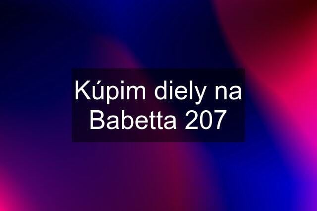 Kúpim diely na Babetta 207