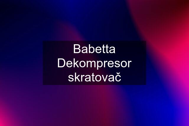 Babetta Dekompresor skratovač