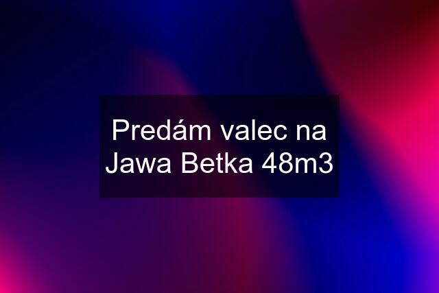 Predám valec na Jawa Betka 48m3