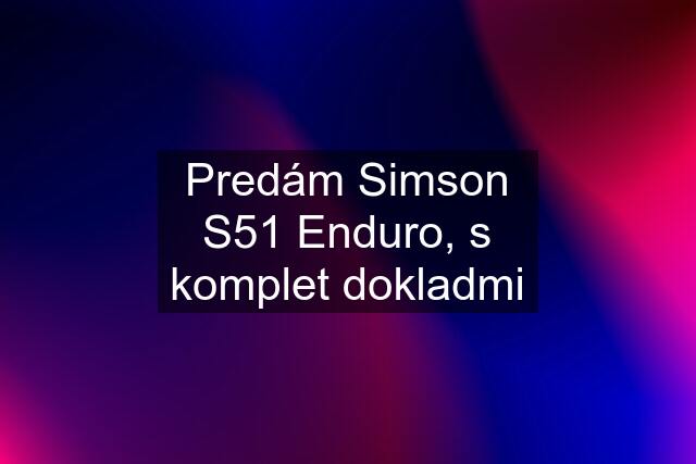 Predám Simson S51 Enduro, s komplet dokladmi