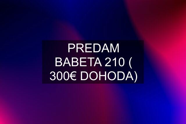 PREDAM BABETA 210 ( 300€ DOHODA)