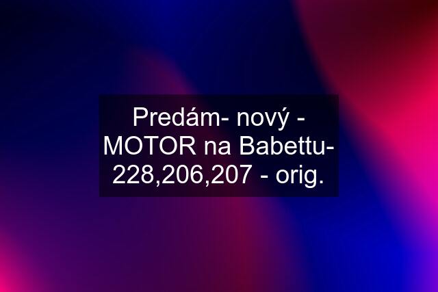 Predám- nový - MOTOR na Babettu- 228,206,207 - orig.
