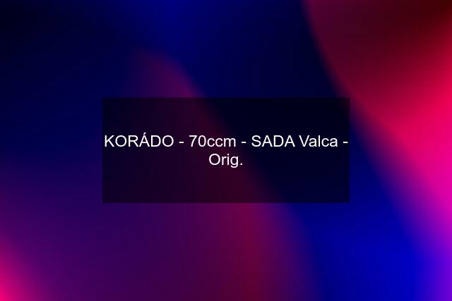 KORÁDO - 70ccm - SADA Valca - Orig.