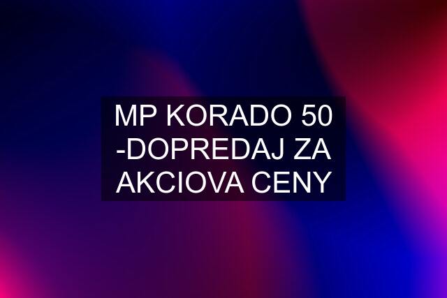 MP KORADO 50 -DOPREDAJ ZA AKCIOVA CENY