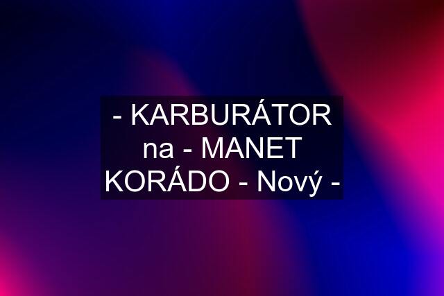 - KARBURÁTOR na - MANET KORÁDO - Nový -