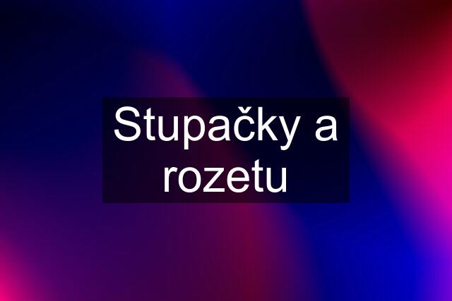 Stupačky a rozetu