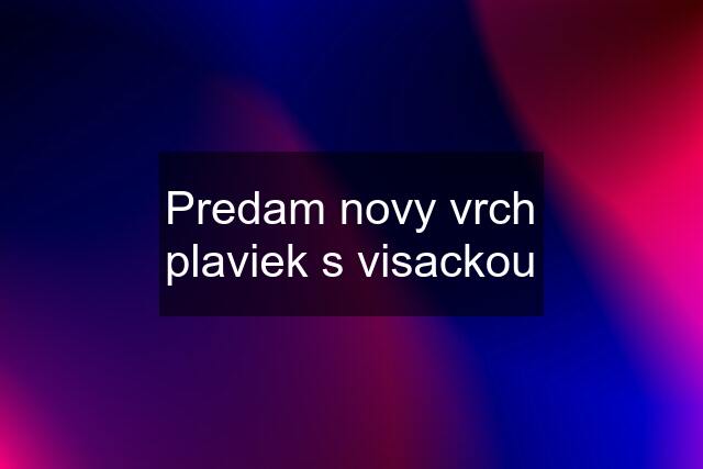 Predam novy vrch plaviek s visackou