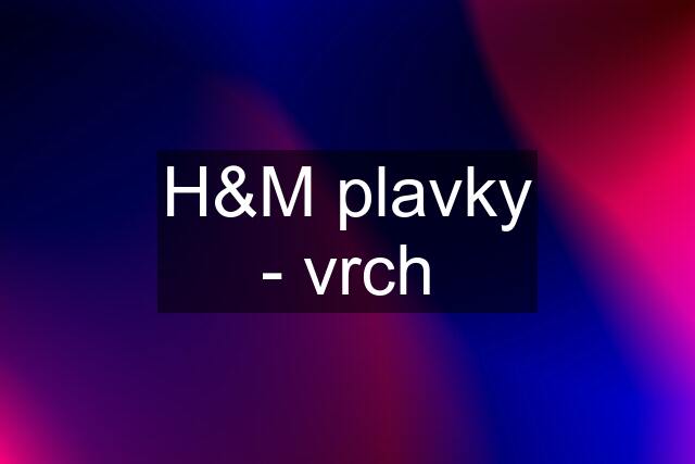 H&M plavky - vrch