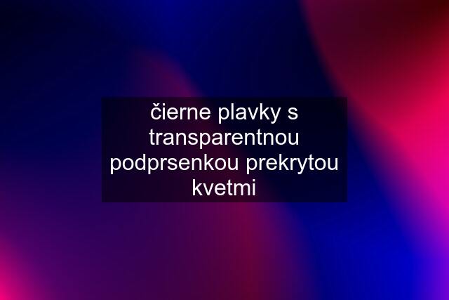 čierne plavky s transparentnou podprsenkou prekrytou kvetmi