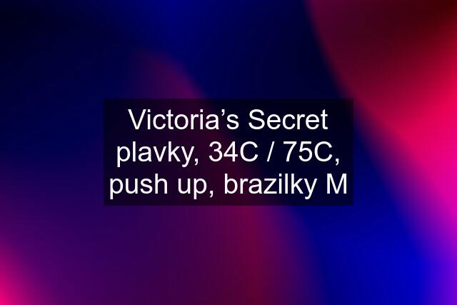 Victoria’s Secret plavky, 34C / 75C, push up, brazilky M