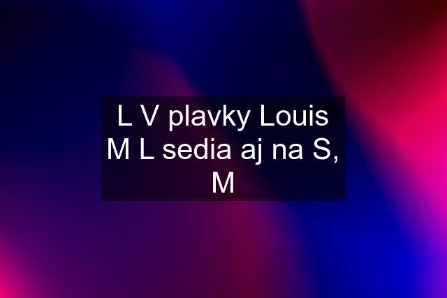 L V plavky Louis M L sedia aj na S, M