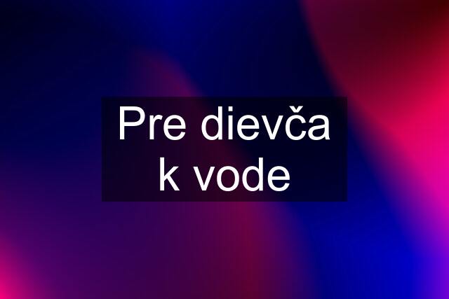 Pre dievča k vode