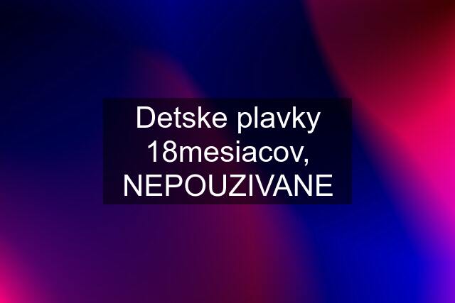 Detske plavky 18mesiacov, NEPOUZIVANE