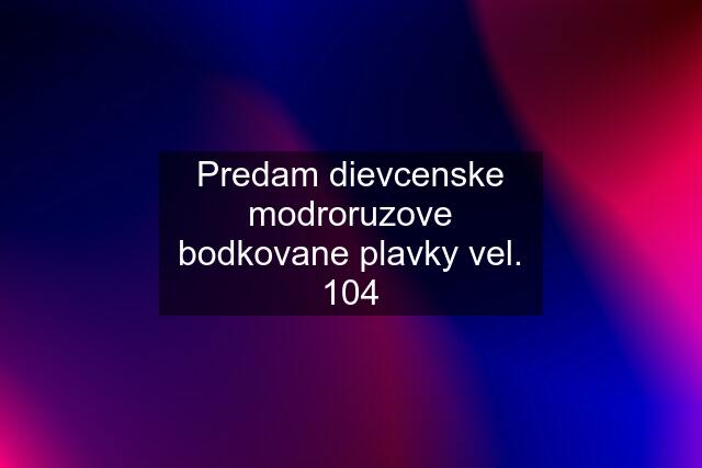 Predam dievcenske modroruzove bodkovane plavky vel. 104