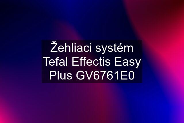 Žehliaci systém Tefal Effectis Easy Plus GV6761E0
