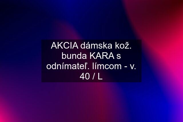 AKCIA dámska kož. bunda KARA s odnímateľ. límcom - v. 40 / L