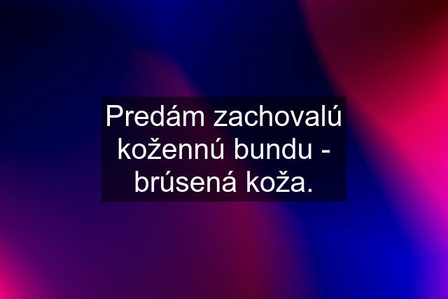 Predám zachovalú kožennú bundu - brúsená koža.