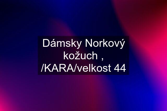 Dámsky Norkový kožuch , /KARA/velkost 44