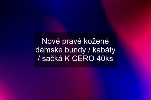 Nové pravé kožené dámske bundy / kabáty / sačká K CERO 40ks