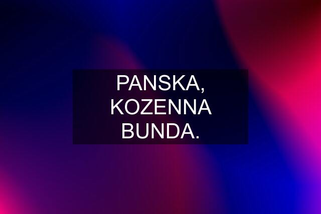 PANSKA, KOZENNA BUNDA.