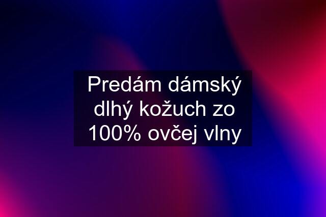 Predám dámský dlhý kožuch zo 100% ovčej vlny