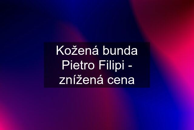 Kožená bunda Pietro Filipi - znížená cena