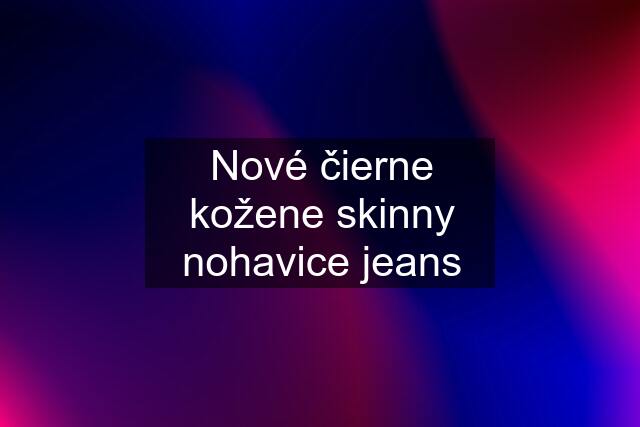 Nové čierne kožene skinny nohavice jeans