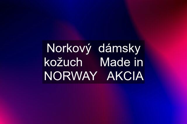 Norkový  dámsky kožuch     Made in NORWAY   AKCIA