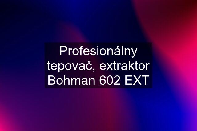 Profesionálny tepovač, extraktor Bohman 602 EXT