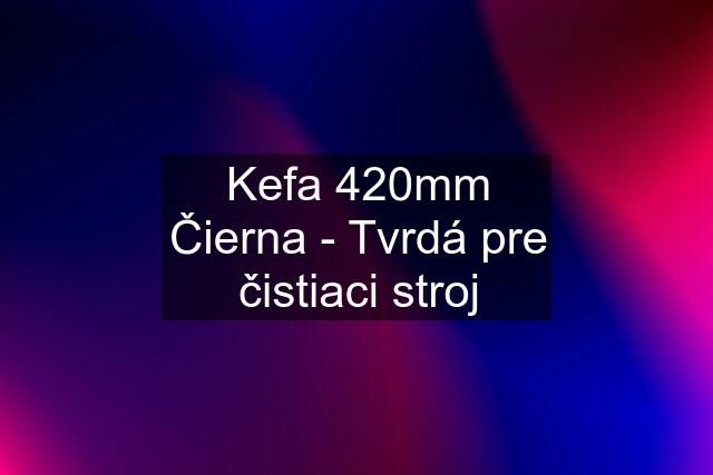 Kefa 420mm Čierna - Tvrdá pre čistiaci stroj