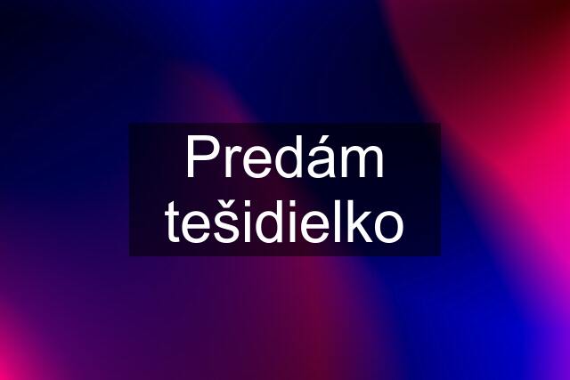 Predám tešidielko