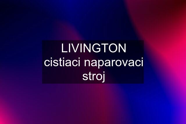 LIVINGTON cistiaci naparovaci stroj