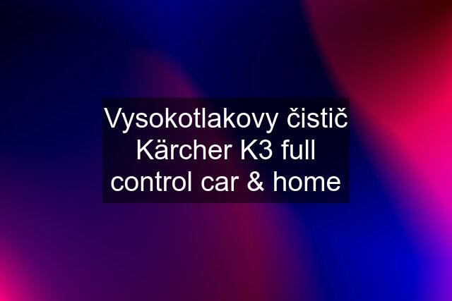 Vysokotlakovy čistič Kärcher K3 full control car & home