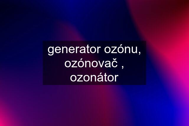 generator ozónu, ozónovač , ozonátor