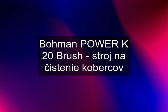 Bohman POWER K 20 Brush - stroj na čistenie kobercov