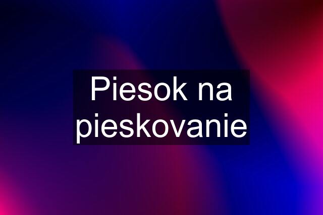 Piesok na pieskovanie