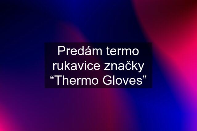 Predám termo rukavice značky “Thermo Gloves”
