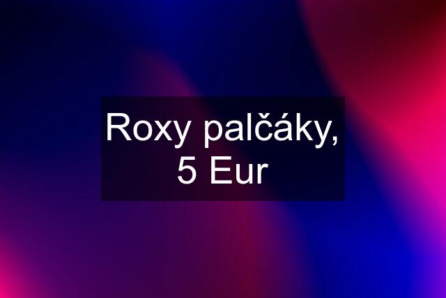 Roxy palčáky, 5 Eur