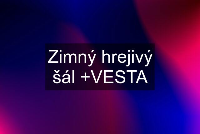 Zimný hrejivý šál +VESTA