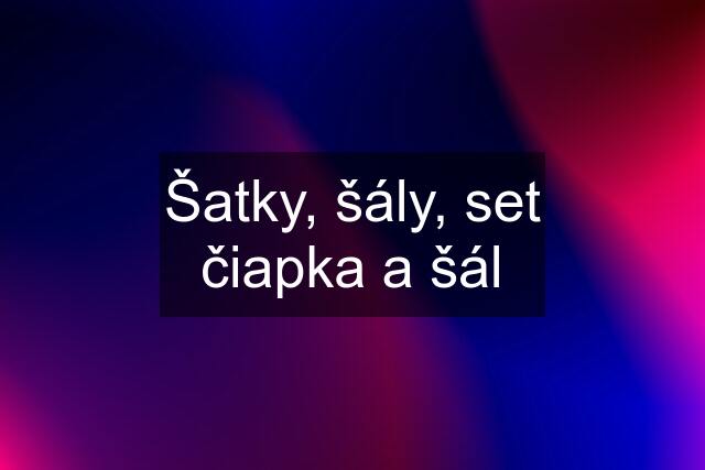 Šatky, šály, set čiapka a šál