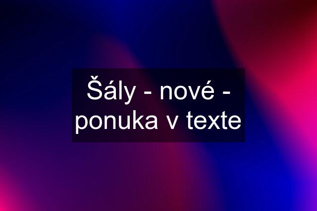 Šály - nové - ponuka v texte