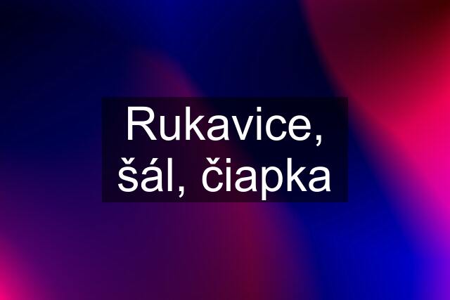 Rukavice, šál, čiapka