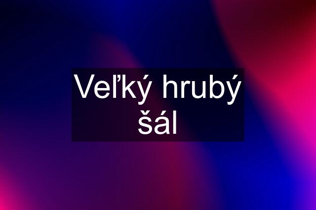 Veľký hrubý šál