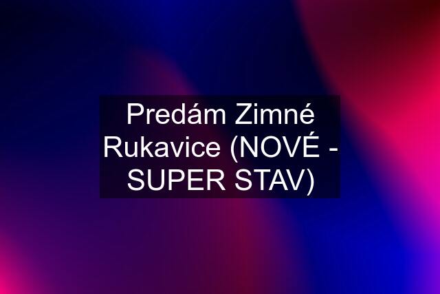 Predám Zimné Rukavice (NOVÉ - SUPER STAV)