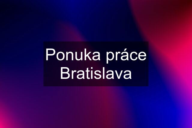 Ponuka práce Bratislava