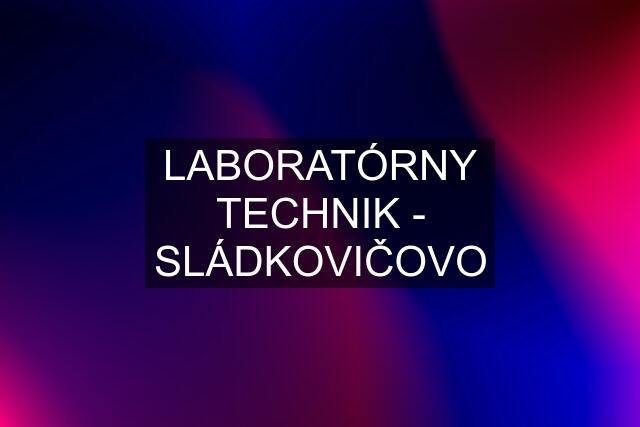 LABORATÓRNY TECHNIK - SLÁDKOVIČOVO