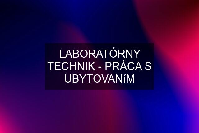 LABORATÓRNY TECHNIK - PRÁCA S UBYTOVANíM