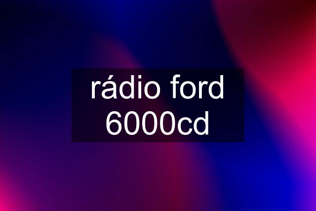 rádio ford 6000cd