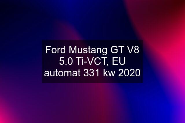 Ford Mustang GT V8 5.0 Ti-VCT, EU automat 331 kw 2020